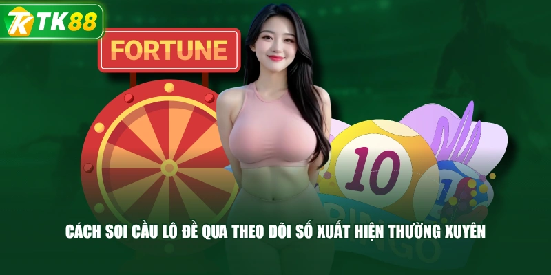 Cách Soi Cầu Lô Đề Qua Theo Dõi Số Xuất Hiện Thường Xuyên