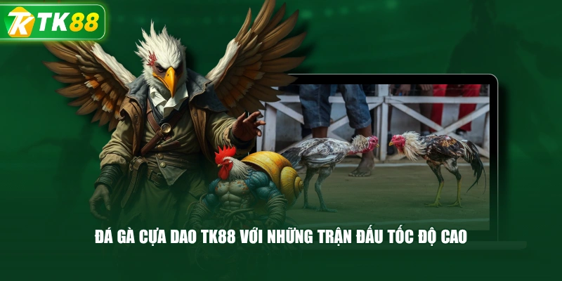 Đá Gà Cựa Dao TK88 Với Những Trận Đấu Tốc Độ Cao