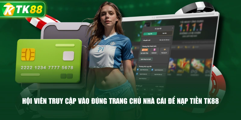Hội Viên Truy Cập Vào Đúng Trang Chủ Nhà Cái Để Nạp Tiền TK88