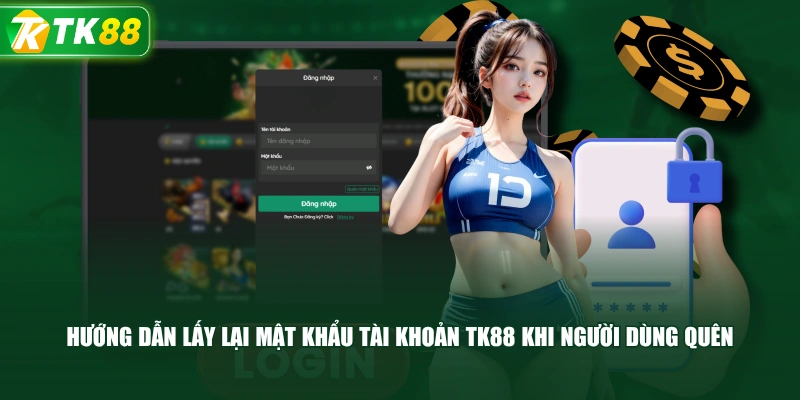 Hướng Dẫn Lấy Lại Mật Khẩu Tài Khoản TK88 Khi Người Dùng Quên