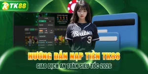 Hướng Dẫn Nạp Tiền TK88 Giao Dịch An Toàn Siêu Tốc 2026