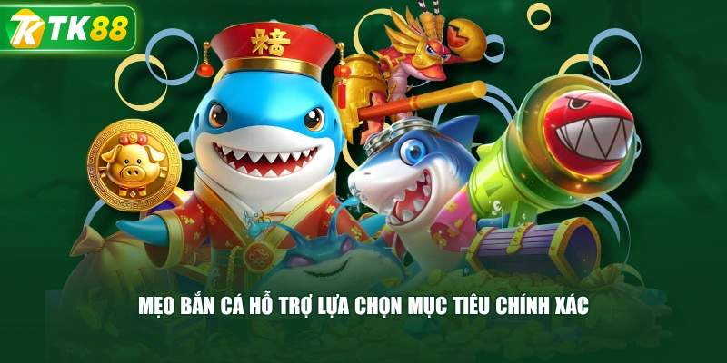 Mẹo Bắn Cá Hỗ Trợ Lựa Chọn Mục Tiêu Chính Xác