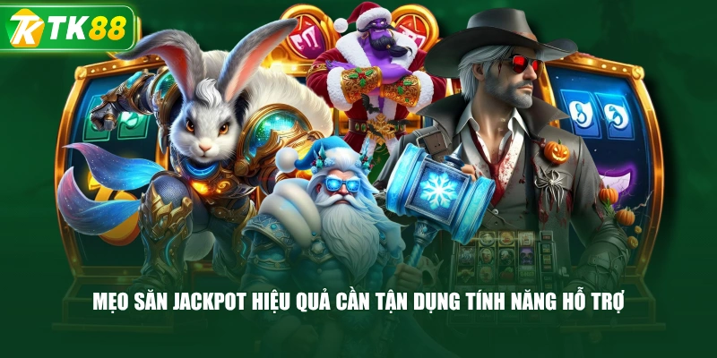 Mẹo Săn Jackpot Hiệu Quả Cần Tận Dụng Tính Năng Hỗ Trợ 
