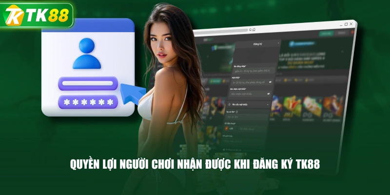 Quyền Lợi Người Chơi Nhận Được Khi Đăng Ký TK88