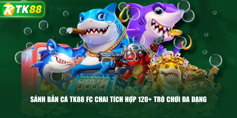 Sảnh Bắn Cá TK88 Fc Chai Tích Hợp 120+ Trò Chơi Đa Dạng