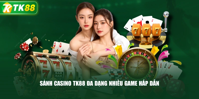 Sảnh Casino TK88 Đa Dạng Nhiều Game Hấp Dẫn