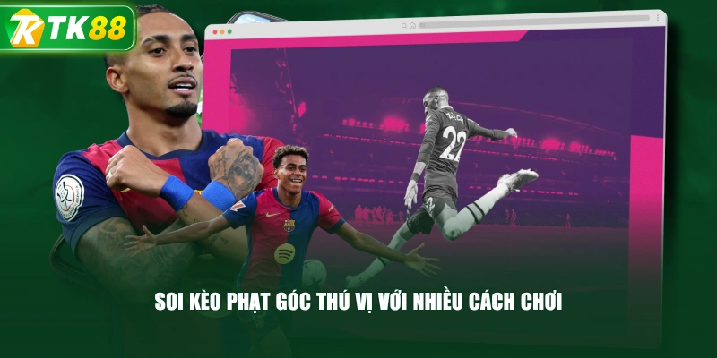 Soi Kèo Phạt Góc Thú Vị Với Nhiều Cách Chơi
