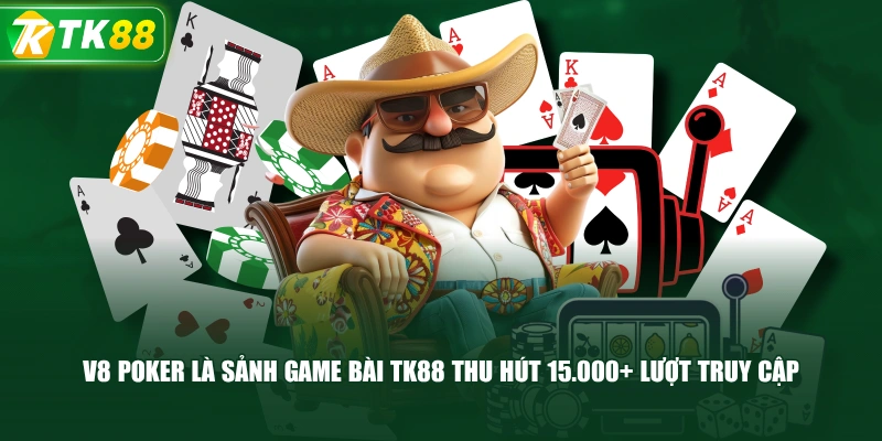 V8 Poker Là Sảnh Game Bài TK88 Thu Hút 15.000+ Lượt Truy Cập